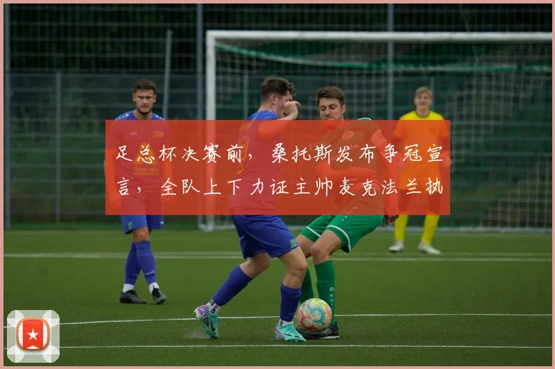 足总杯决赛前,桑托斯发布争冠宣言,全队上下力证主帅麦克法兰执教能力
