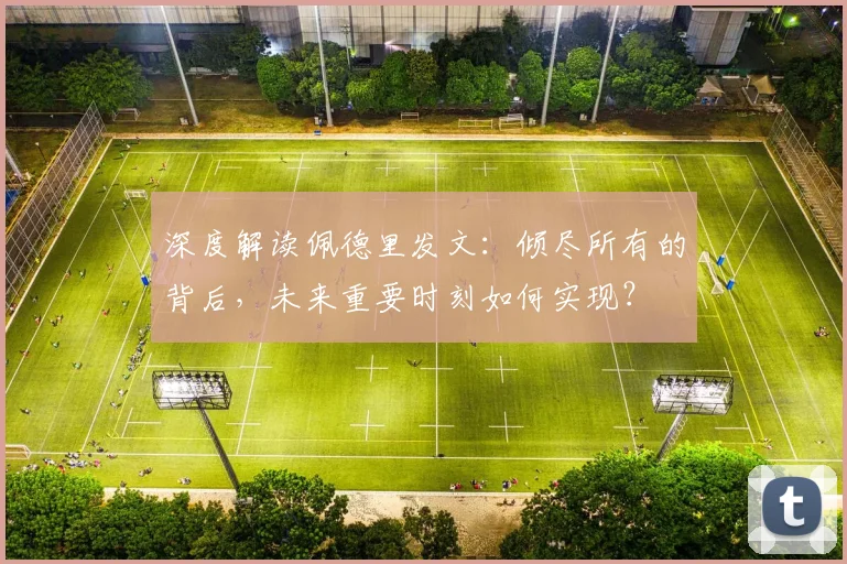 深度解读佩德里发文：倾尽所有的背后，未来重要时刻如何实现？