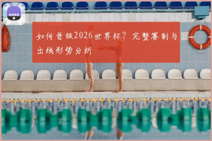 如何晋级2026世界杯?完整赛制与出线形势分析