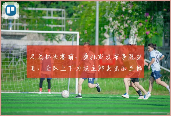 足总杯决赛前,桑托斯发布争冠宣言,全队上下力证主帅麦克法兰执教能力