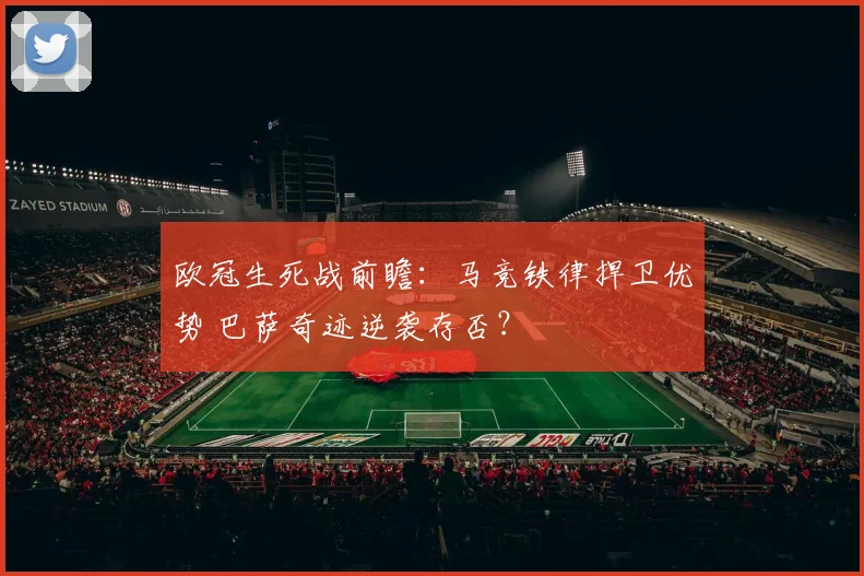 欧冠生死战前瞻：马竞铁律捍卫优势 巴萨奇迹逆袭存否？