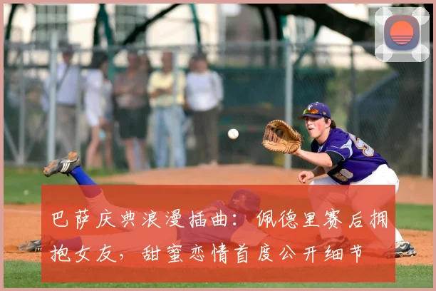 巴萨庆典浪漫插曲:佩德里赛后拥抱女友,甜蜜恋情首度公开细节
