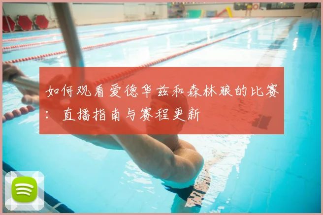 如何观看爱德华兹和森林狼的比赛：直播指南与赛程更新