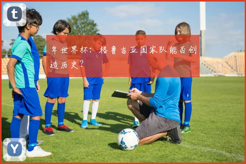 年世界杯：格鲁吉亚国家队能否创造历史？