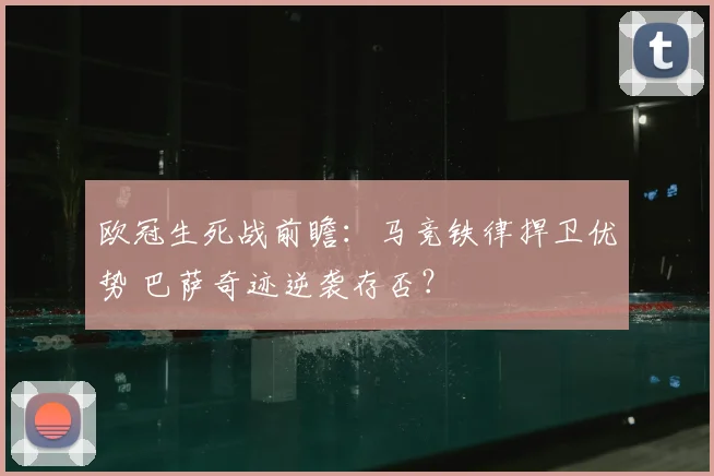 欧冠生死战前瞻:马竞铁律捍卫优势 巴萨奇迹逆袭存否?